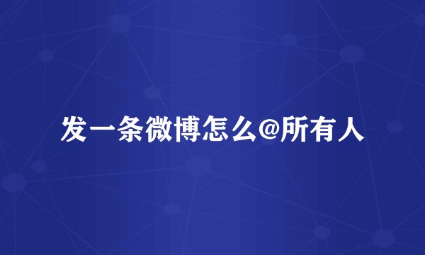 发一条微博怎么@所有人