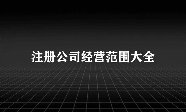 注册公司经营范围大全
