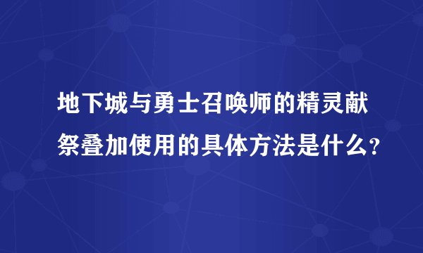 地下城与勇士召唤师的精灵献祭叠加使用的具体方法是什么？