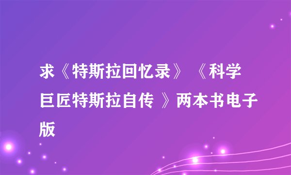 求《特斯拉回忆录》 《科学巨匠特斯拉自传 》两本书电子版