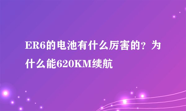 ER6的电池有什么厉害的？为什么能620KM续航