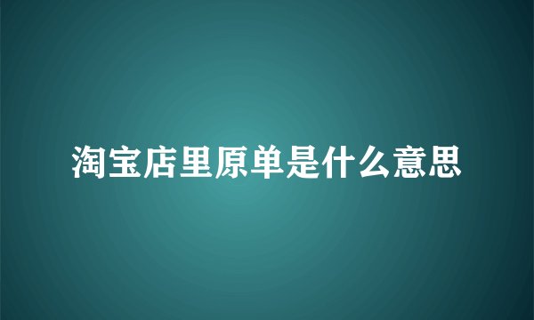 淘宝店里原单是什么意思