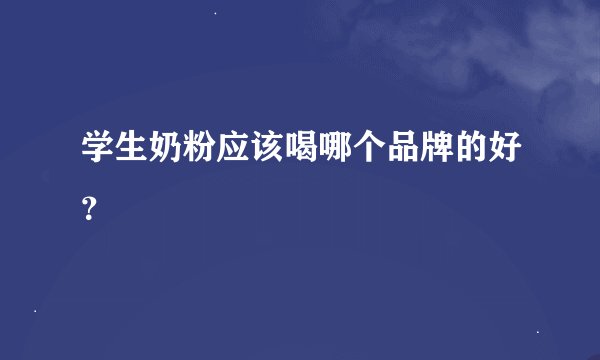 学生奶粉应该喝哪个品牌的好？
