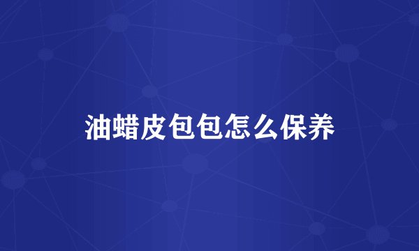 油蜡皮包包怎么保养