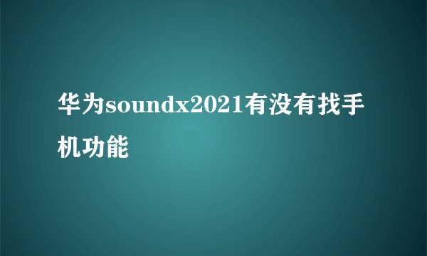 华为soundx2021有没有找手机功能
