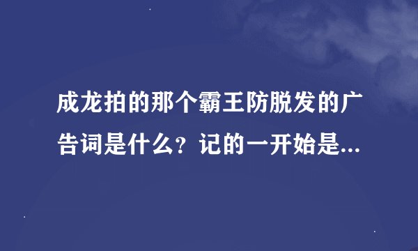 成龙拍的那个霸王防脱发的广告词是什么？记的一开始是：一般的广告我拒绝拍！”后面呢？