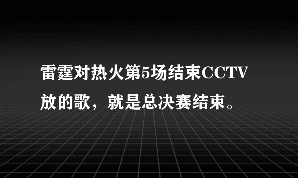 雷霆对热火第5场结束CCTV放的歌，就是总决赛结束。
