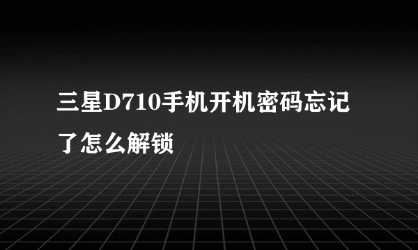 三星D710手机开机密码忘记了怎么解锁
