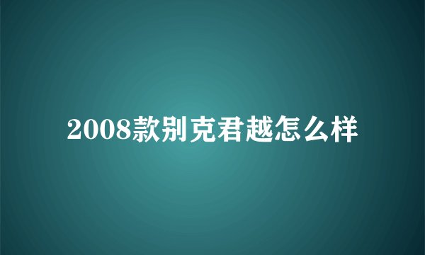 2008款别克君越怎么样