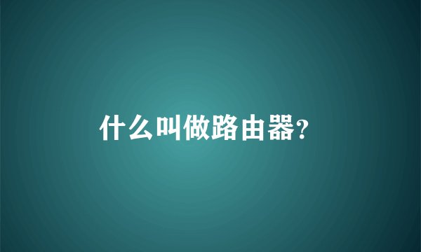 什么叫做路由器？