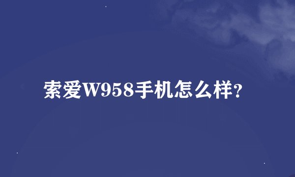 索爱W958手机怎么样？