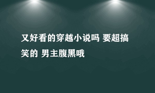 又好看的穿越小说吗 要超搞笑的 男主腹黑哦