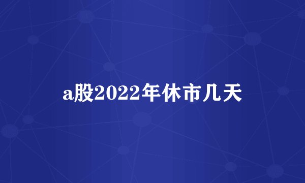 a股2022年休市几天