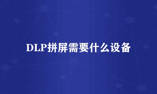 DLP拼屏需要什么设备