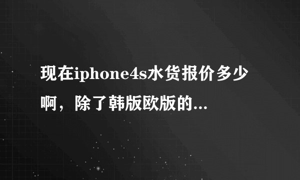 现在iphone4s水货报价多少啊，除了韩版欧版的，去他的报价都说一下，和4s究竟值不值得买，和三星i9250相比