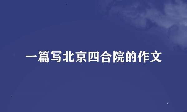 一篇写北京四合院的作文