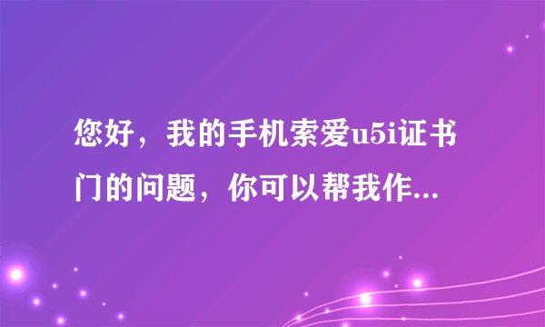 您好，我的手机索爱u5i证书门的问题，你可以帮我作个证书吗？359387032209536这是串号