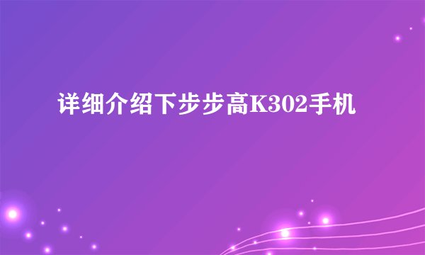 详细介绍下步步高K302手机