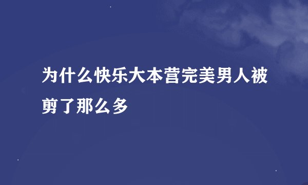 为什么快乐大本营完美男人被剪了那么多