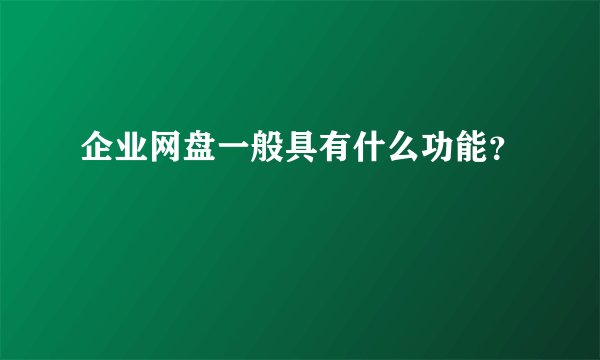 企业网盘一般具有什么功能？