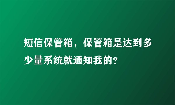 短信保管箱，保管箱是达到多少量系统就通知我的？