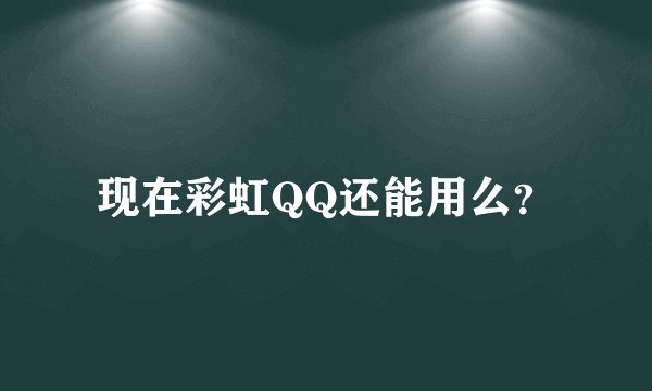 现在彩虹QQ还能用么？