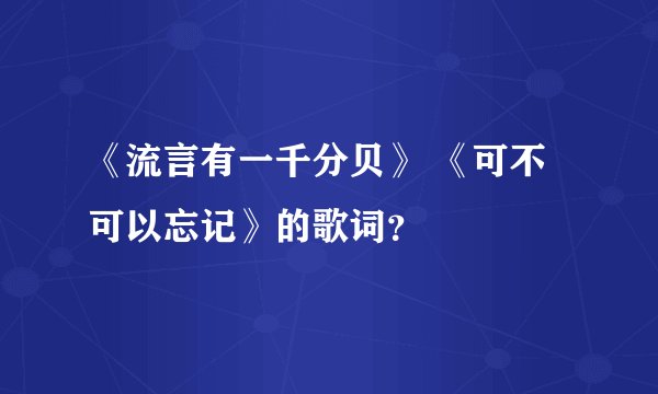 《流言有一千分贝》 《可不可以忘记》的歌词？