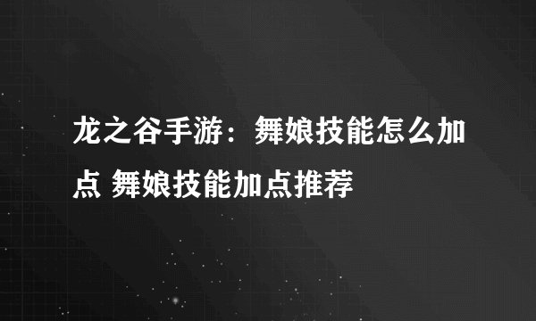 龙之谷手游：舞娘技能怎么加点 舞娘技能加点推荐