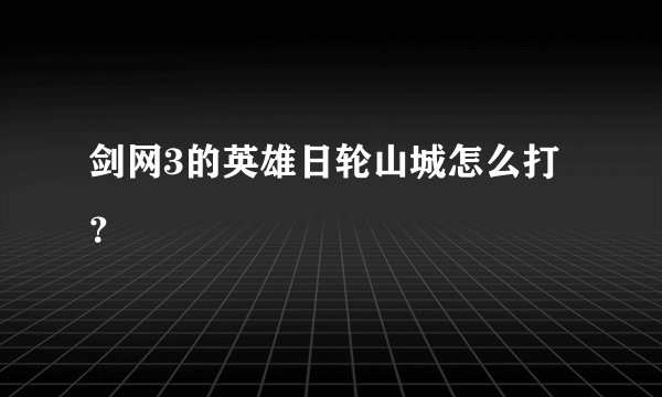 剑网3的英雄日轮山城怎么打？