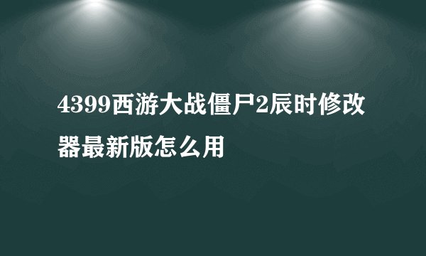 4399西游大战僵尸2辰时修改器最新版怎么用