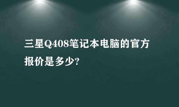 三星Q408笔记本电脑的官方报价是多少?