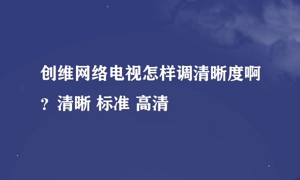 创维网络电视怎样调清晰度啊？清晰 标准 高清