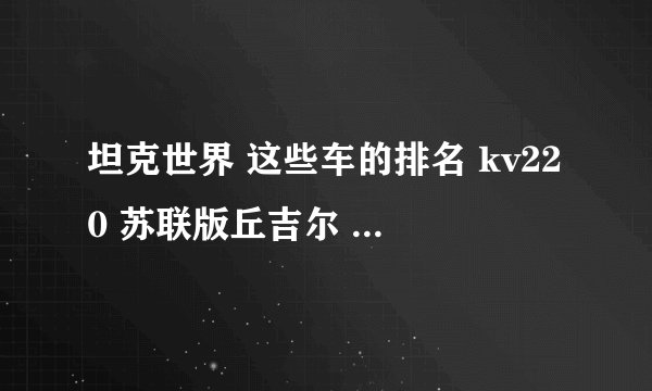 坦克世界 这些车的排名 kv220 苏联版丘吉尔 t14 a33奋进