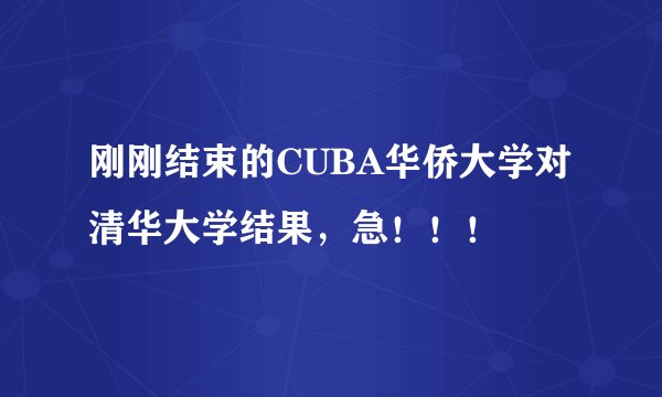 刚刚结束的CUBA华侨大学对清华大学结果，急！！！