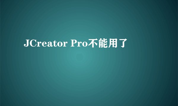JCreator Pro不能用了