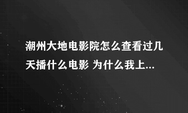 潮州大地电影院怎么查看过几天播什么电影 为什么我上官网只看见当天的播的