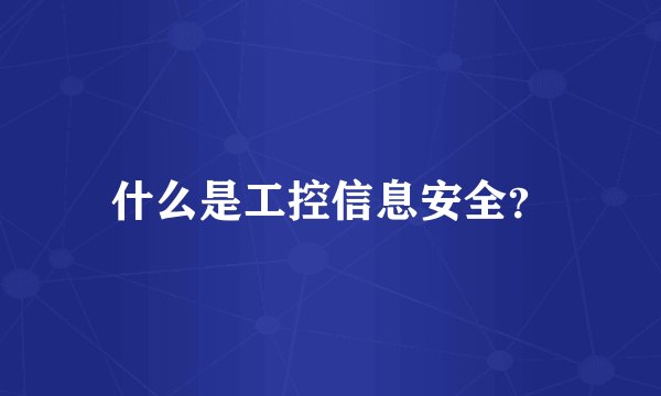 什么是工控信息安全？
