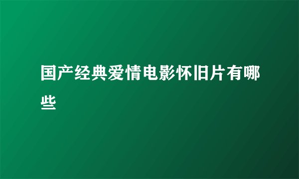 国产经典爱情电影怀旧片有哪些