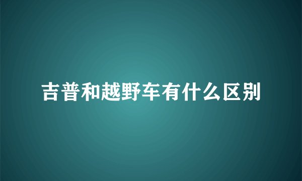 吉普和越野车有什么区别