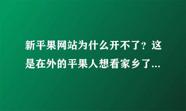 新平果网站为什么开不了？这是在外的平果人想看家乡了解家乡变化的唯一渠道，为什么说关就关了