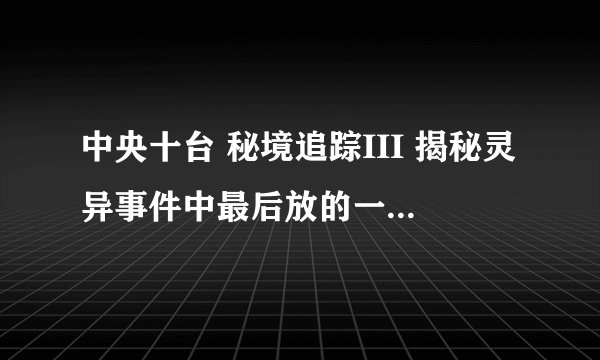 中央十台 秘境追踪III 揭秘灵异事件中最后放的一段轻音乐是什么名字?
