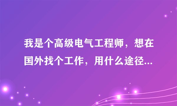 我是个高级电气工程师，想在国外找个工作，用什么途径获得那些招聘信息？