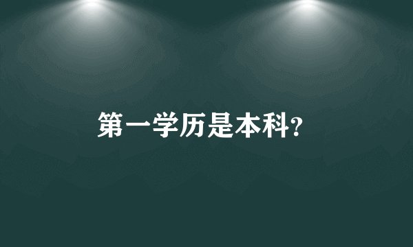 第一学历是本科？