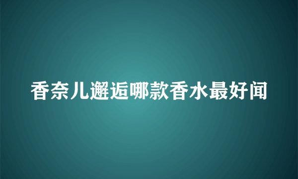 香奈儿邂逅哪款香水最好闻