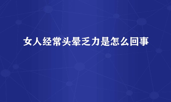 女人经常头晕乏力是怎么回事