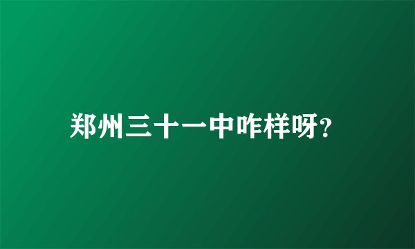郑州三十一中咋样呀？