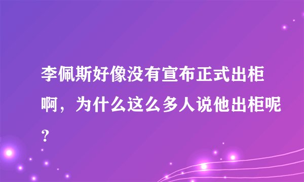 李佩斯好像没有宣布正式出柜啊，为什么这么多人说他出柜呢？