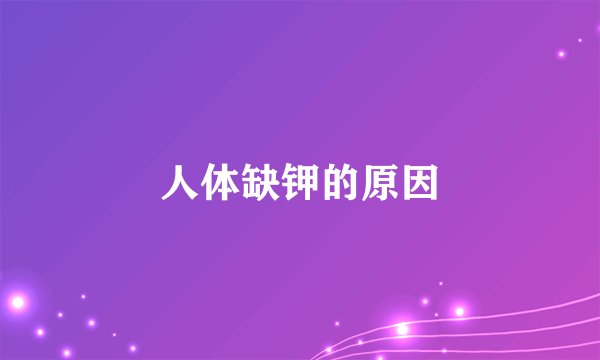 人体缺钾的原因
