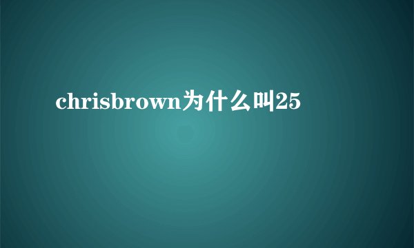 chrisbrown为什么叫25
