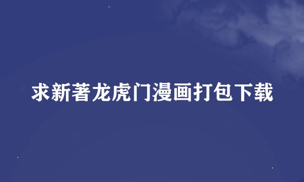 求新著龙虎门漫画打包下载